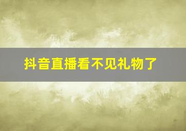 抖音直播看不见礼物了