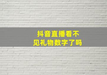 抖音直播看不见礼物数字了吗