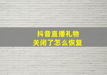 抖音直播礼物关闭了怎么恢复