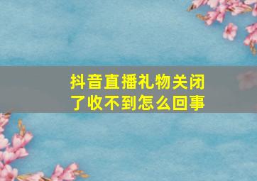 抖音直播礼物关闭了收不到怎么回事