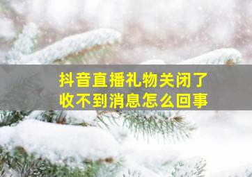 抖音直播礼物关闭了收不到消息怎么回事