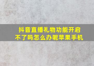 抖音直播礼物功能开启不了吗怎么办呢苹果手机