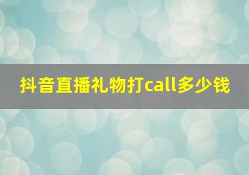 抖音直播礼物打call多少钱