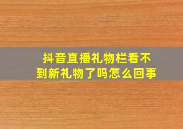 抖音直播礼物栏看不到新礼物了吗怎么回事