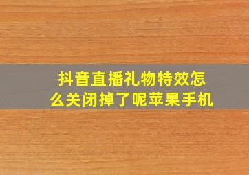 抖音直播礼物特效怎么关闭掉了呢苹果手机