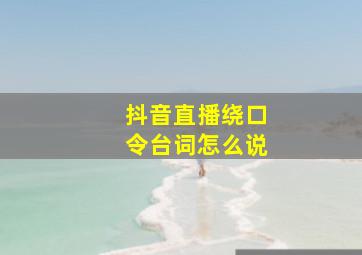 抖音直播绕口令台词怎么说