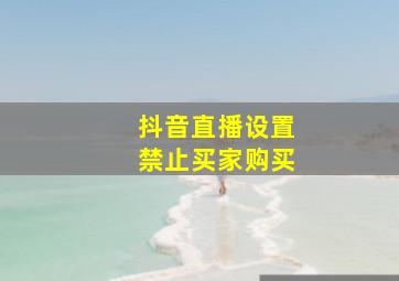 抖音直播设置禁止买家购买