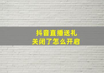 抖音直播送礼关闭了怎么开启