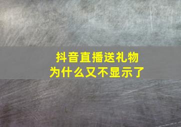 抖音直播送礼物为什么又不显示了