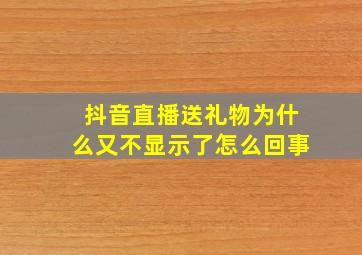 抖音直播送礼物为什么又不显示了怎么回事