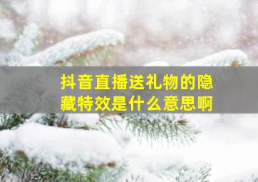 抖音直播送礼物的隐藏特效是什么意思啊