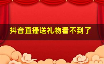 抖音直播送礼物看不到了