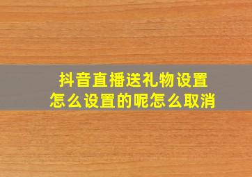 抖音直播送礼物设置怎么设置的呢怎么取消