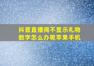 抖音直播间不显示礼物数字怎么办呢苹果手机