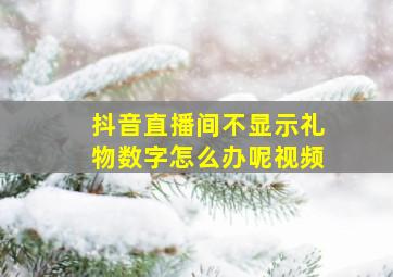 抖音直播间不显示礼物数字怎么办呢视频