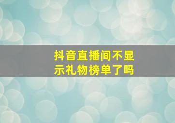 抖音直播间不显示礼物榜单了吗