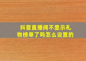 抖音直播间不显示礼物榜单了吗怎么设置的