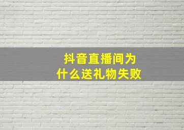 抖音直播间为什么送礼物失败