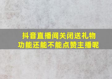 抖音直播间关闭送礼物功能还能不能点赞主播呢