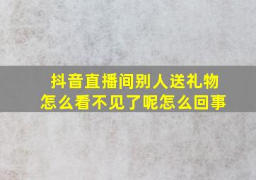 抖音直播间别人送礼物怎么看不见了呢怎么回事