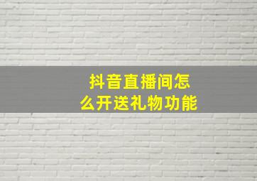 抖音直播间怎么开送礼物功能