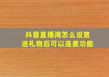 抖音直播间怎么设置送礼物后可以连麦功能