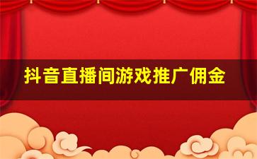 抖音直播间游戏推广佣金