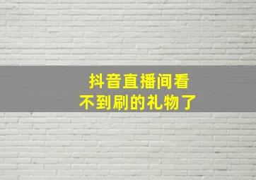 抖音直播间看不到刷的礼物了