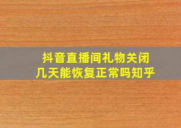 抖音直播间礼物关闭几天能恢复正常吗知乎