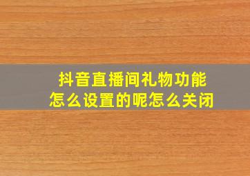 抖音直播间礼物功能怎么设置的呢怎么关闭