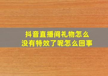 抖音直播间礼物怎么没有特效了呢怎么回事