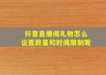 抖音直播间礼物怎么设置数量和时间限制呢