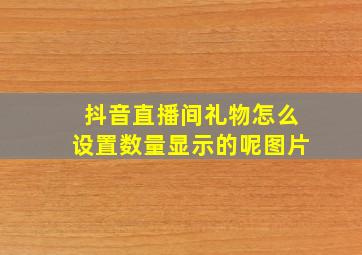 抖音直播间礼物怎么设置数量显示的呢图片