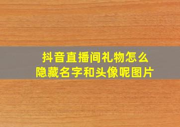 抖音直播间礼物怎么隐藏名字和头像呢图片