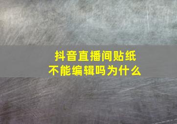 抖音直播间贴纸不能编辑吗为什么