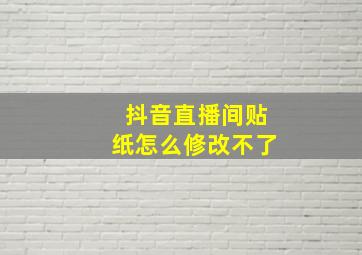 抖音直播间贴纸怎么修改不了