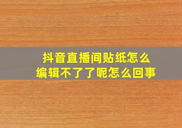 抖音直播间贴纸怎么编辑不了了呢怎么回事