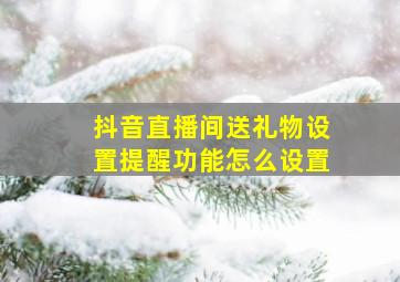 抖音直播间送礼物设置提醒功能怎么设置