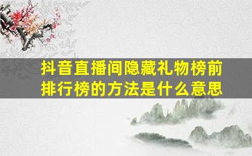 抖音直播间隐藏礼物榜前排行榜的方法是什么意思