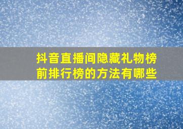 抖音直播间隐藏礼物榜前排行榜的方法有哪些