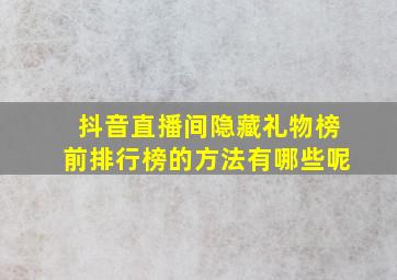 抖音直播间隐藏礼物榜前排行榜的方法有哪些呢