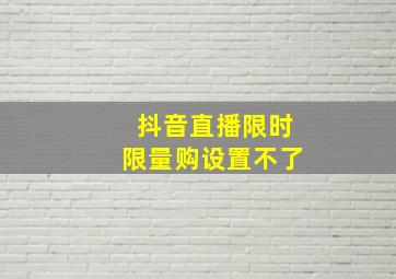 抖音直播限时限量购设置不了