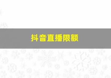 抖音直播限额