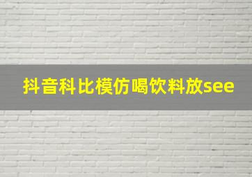 抖音科比模仿喝饮料放see