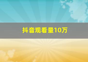 抖音观看量10万