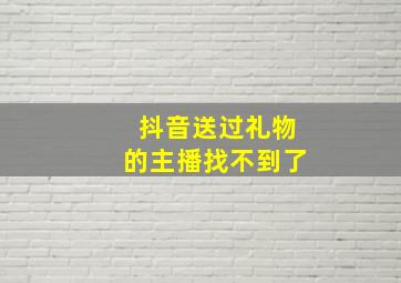 抖音送过礼物的主播找不到了