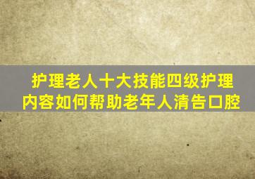 护理老人十大技能四级护理内容如何帮助老年人清告口腔