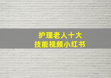 护理老人十大技能视频小红书