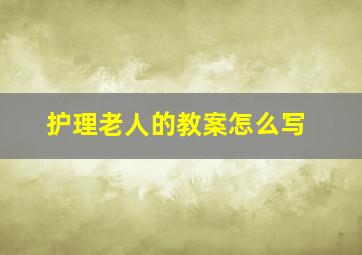 护理老人的教案怎么写