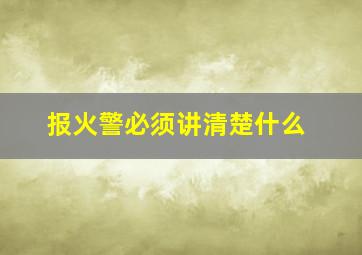 报火警必须讲清楚什么